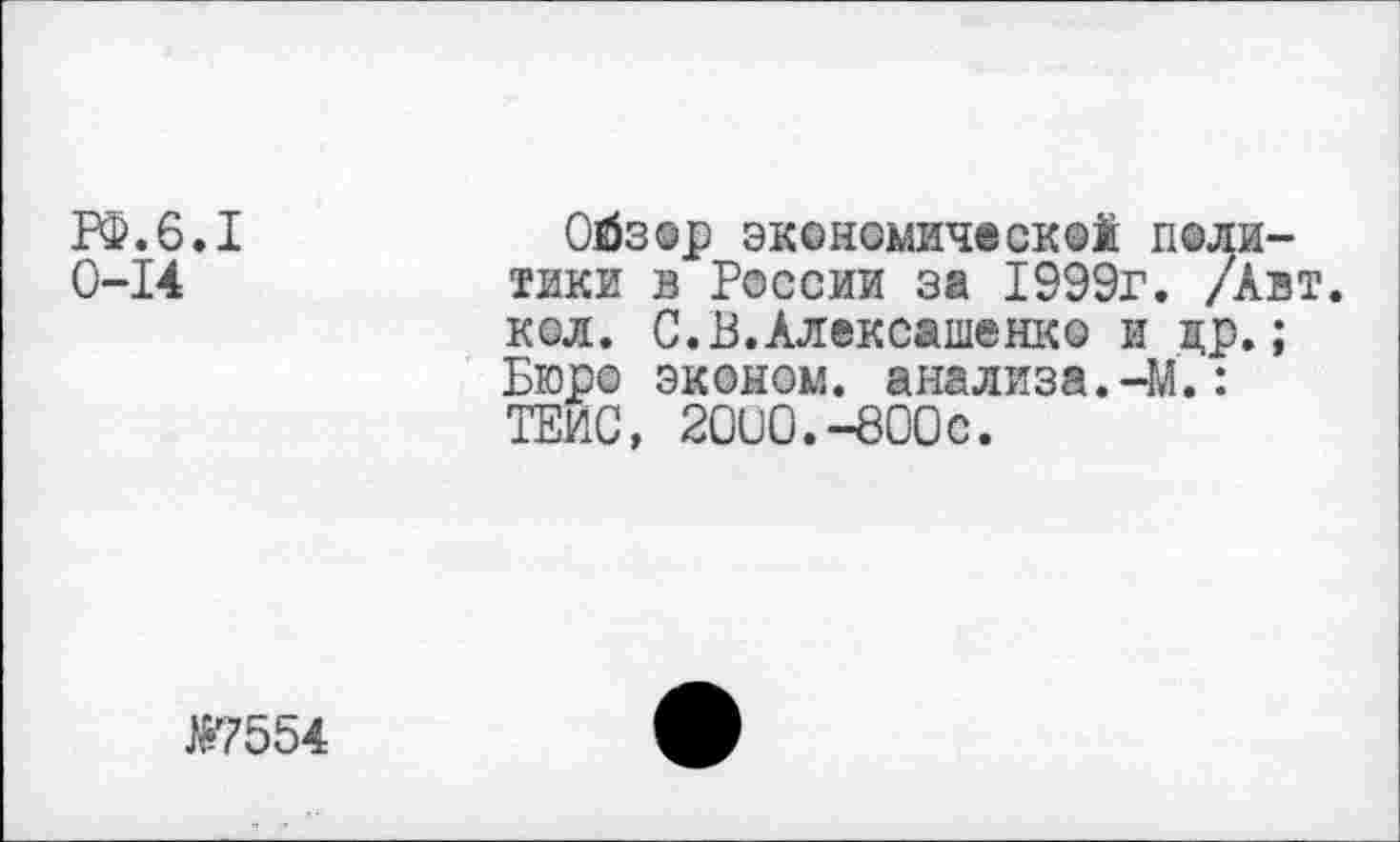 ﻿РФ.6.1
0-14
Ойзор экономической политики в России за 1999г. /Авт. кол. С.В.Алексашенко и др.; Бюро эконом, анализа.-М.: ТЕИС, 20О0.-800С.
Ж7554